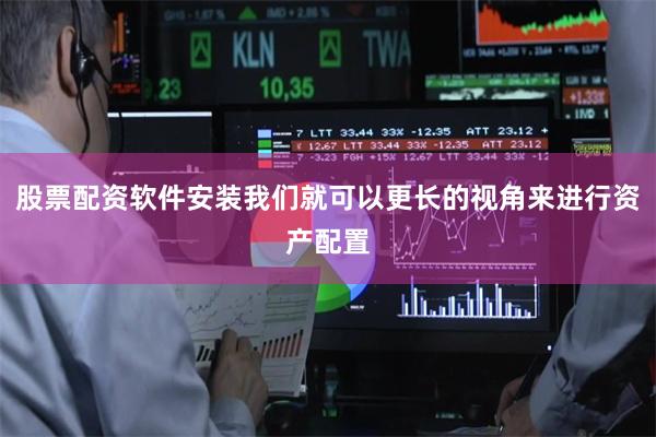 股票配资软件安装我们就可以更长的视角来进行资产配置