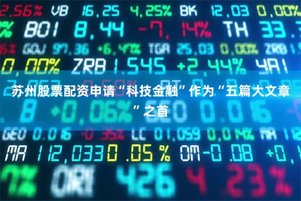 苏州股票配资申请“科技金融”作为“五篇大文章”之首