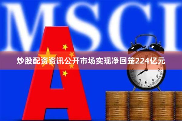炒股配资资讯公开市场实现净回笼224亿元