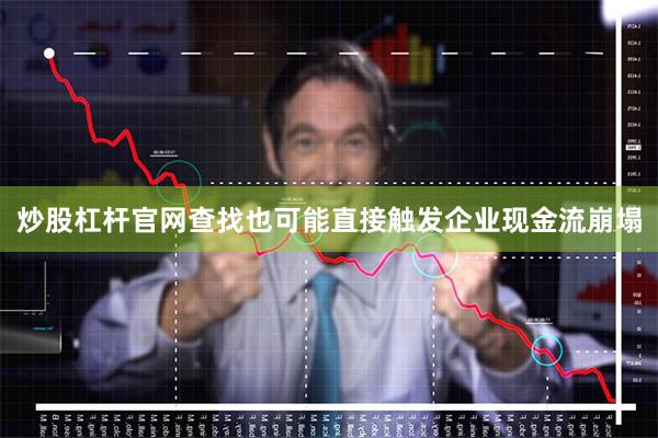 炒股杠杆官网查找也可能直接触发企业现金流崩塌