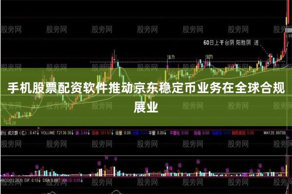 手机股票配资软件推动京东稳定币业务在全球合规展业