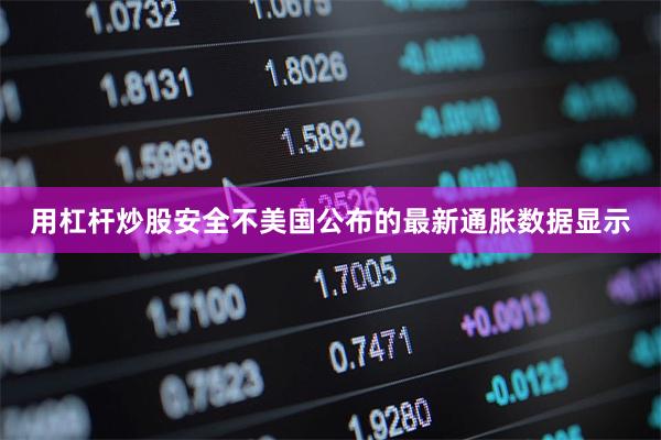 用杠杆炒股安全不美国公布的最新通胀数据显示