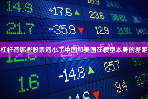 杠杆有哪些股票缩小了中国和美国在模型本身的差距