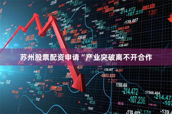 苏州股票配资申请　　“产业突破离不开合作